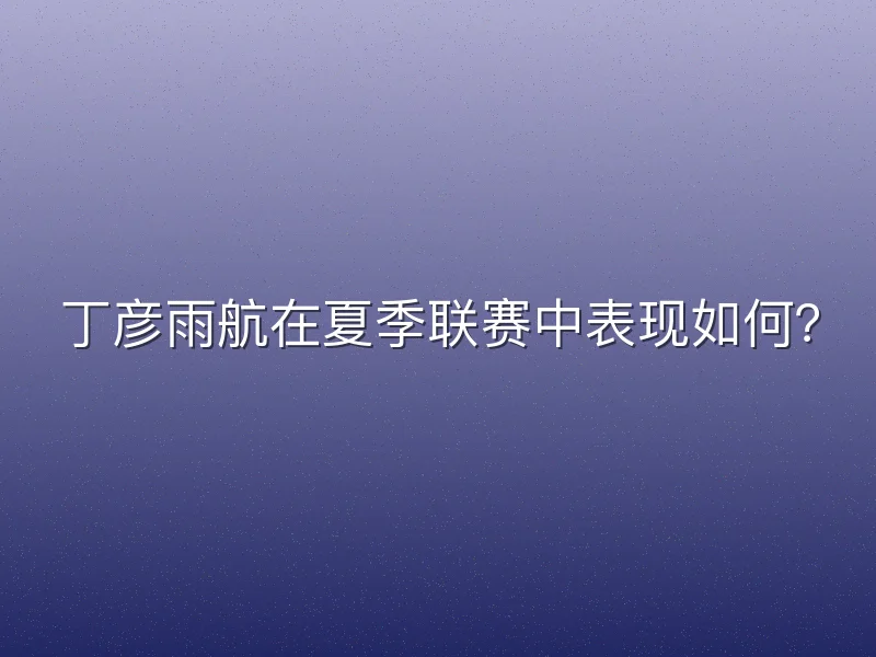 丁彦雨航在夏季联赛中表现如何？